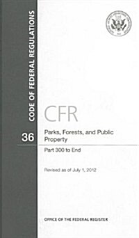 Code of Federal Regulations, Title 36, Parks, Forests, and Public Property, PT. 300-End, Revised as of July 1, 2012 (Paperback, Revised)