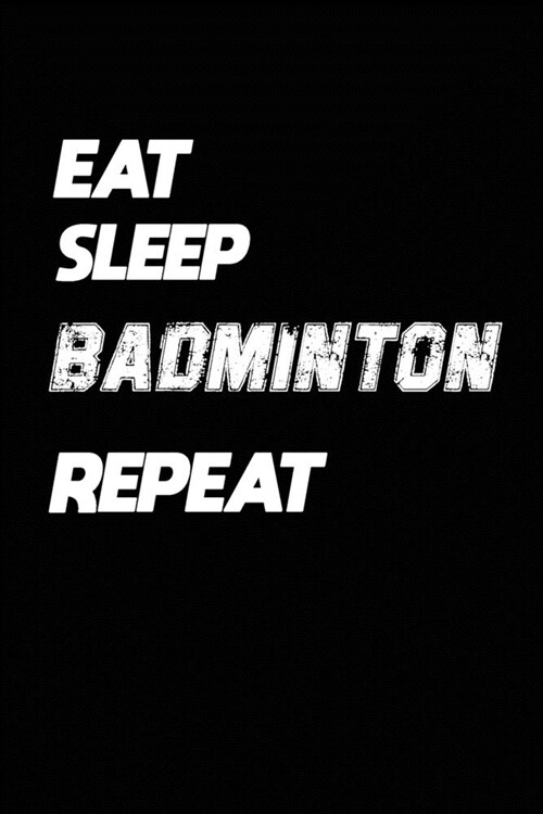 Eat Sleep Badminton Repeat: Badminton Notebook Gift: Lined Notebook / Journal Gift, 120 Pages, 6x9, Soft Cover, Matte Finish (Paperback)