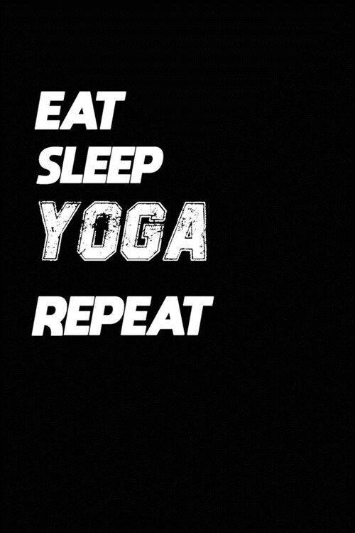 Eat Sleep Yoga Repeat: Yoga Notebook Gift: Lined Notebook / Journal Gift, 120 Pages, 6x9, Soft Cover, Matte Finish (Paperback)