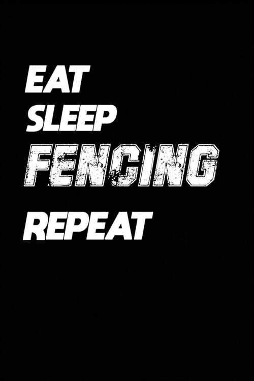 Eat Sleep Fencing Repeat: Fencing Notebook Gift: Lined Notebook / Journal Gift, 120 Pages, 6x9, Soft Cover, Matte Finish (Paperback)