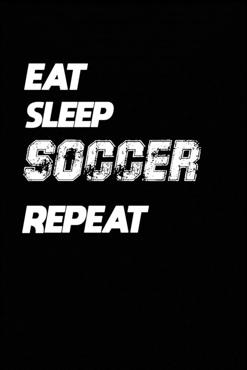 Eat Sleep Soccer Repeat: Soccer Notebook Gift: Lined Notebook / Journal Gift, 120 Pages, 6x9, Soft Cover, Matte Finish (Paperback)