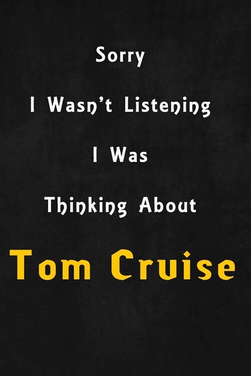 Sorry I wasnt listening, I was thinking about Tom Cruise: 6x9 inch lined Notebook/Journal/Diary perfect gift for all men, women, boys and girls who a (Paperback)