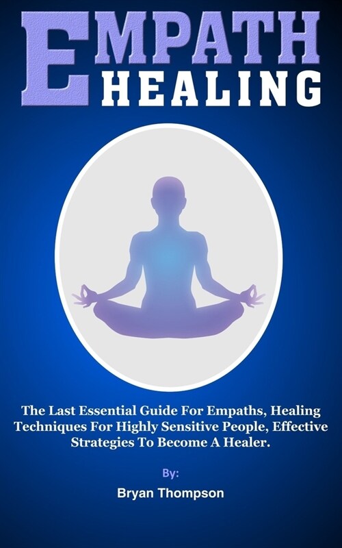 Empath Healing: The Last Essential Guide For Empaths, Healing Techniques For Highly Sensitive People, Effective Strategies To Become A (Paperback)
