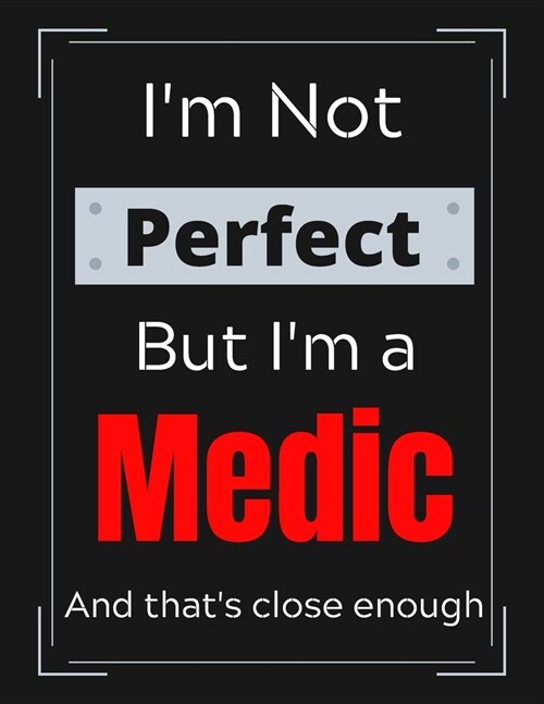 Im Not Perfect But Im a Medic And thats close enough: Funny Medic Notebook/ Journal/ Notepad/ Diary For Medics, Work, Men, Boys, Girls, Women And (Paperback)