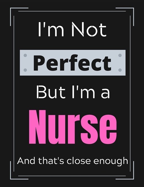 Im Not Perfect But Im a Nurse And thats close enough: Funny Nurse Notebook/ Journal/ Notepad/ Diary For Nurses, Work, Men, Boys, Girls, Women And W (Paperback)