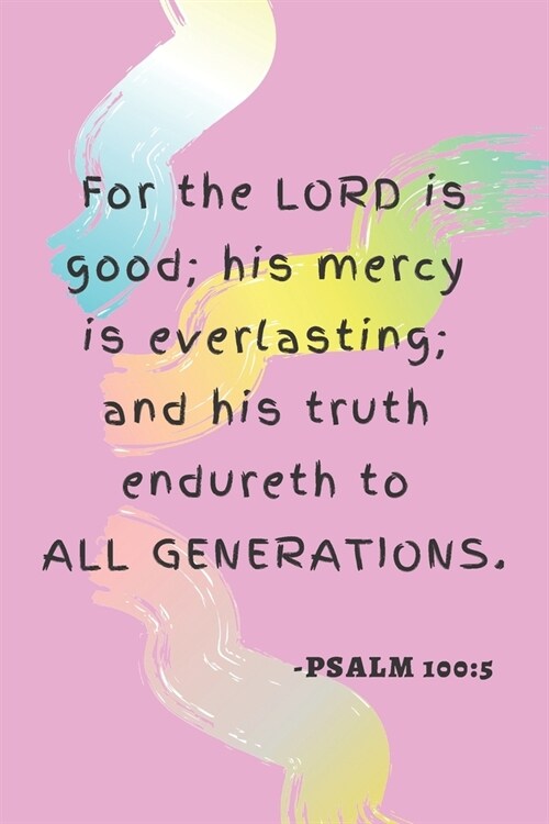 Psalm 100: 5 For The LORD Is Good; His Mercy Is Everlasting; And His Truth Endureth To All Generations (Blank Lined Prayer Journa (Paperback)