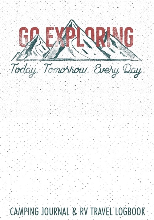 Go Exploring Today Tomorrow Every Day Camping Journal & RV Travel Logbook: Road Trip Planner, Caravan Travel Journal, Glamping Diary, Camping Memory K (Paperback)