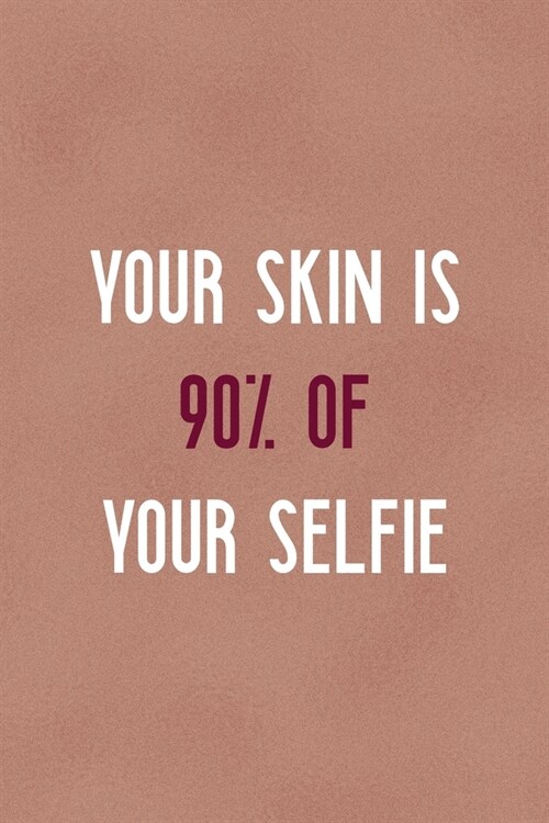 Your Skin Is 90% Of Your Selfie: Notebook Journal Composition Blank Lined Diary Notepad 120 Pages Paperback Golden Coral Texture Skin Care (Paperback)