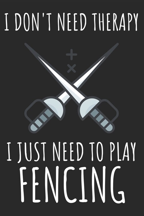 I Dont Need Therapy I Just Need To Play Fencing: A Super Cute Fencing notebook journal or dairy - Fencing lovers gift for girls/boys - Fencing lovers (Paperback)