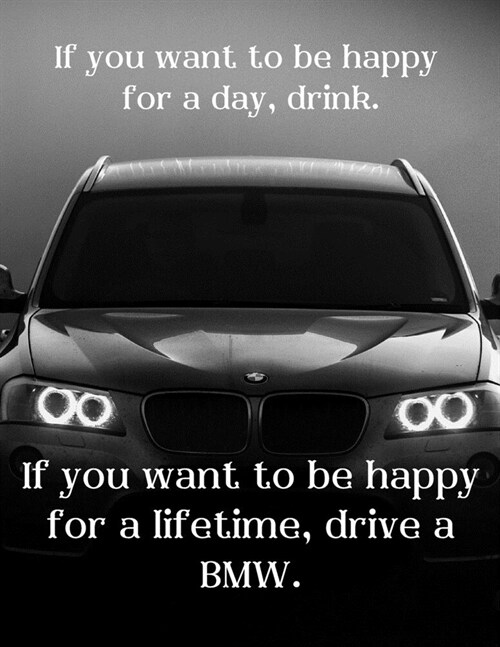 If you want to be happy for a day, drink. If you want to be happy for a lifetime, drive a BMW.: Notebook/notepad/diary/journal perfect gift for all ca (Paperback)