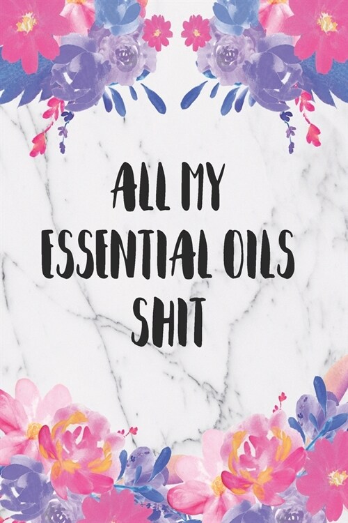 All My Essential Oils Shit: Blank Recipe Book, Write Your Favorite Blends In This Journal, Aromatherapy Organizer (Paperback)