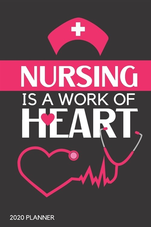 Nursing is a work of heart. Planner 2020: Blank daily and weekly calendar 2020 to organize your life day by day! Perfect gift for nurses. Beautiful co (Paperback)