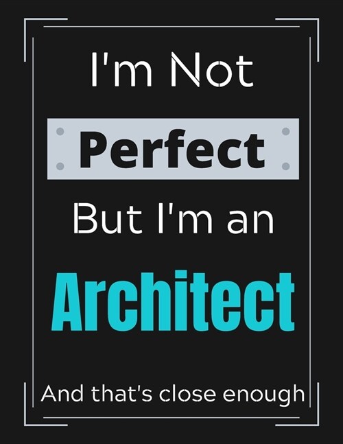 Im Not Perfect But Im an Architect And thats close enough: Architect Notebook/ Journal/ Notepad/ Diary For Work, Men, Boys, Girls, Women And Worker (Paperback)