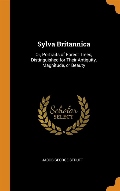 Sylva Britannica: Or, Portraits of Forest Trees, Distinguished for Their Antiquity, Magnitude, or Beauty (Hardcover)