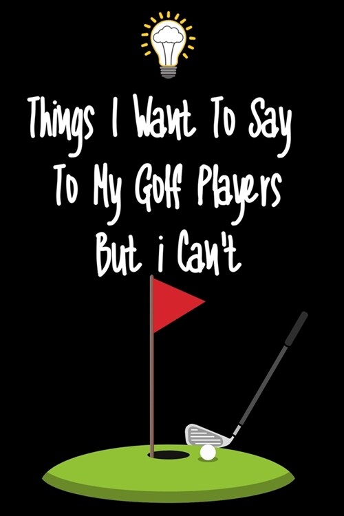 Things I want To Say To My Golf Players But I Cant: Great Gift For An Amazing Golf Coach and Golf Coaching Equipment Golf Journal (Paperback)