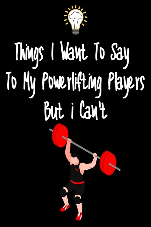 Things I want To Say To My Powerlifting Players But I Cant: Great Gift For An Amazing Powerlifting Coach and Powerlifting Coaching Equipment Powerlif (Paperback)