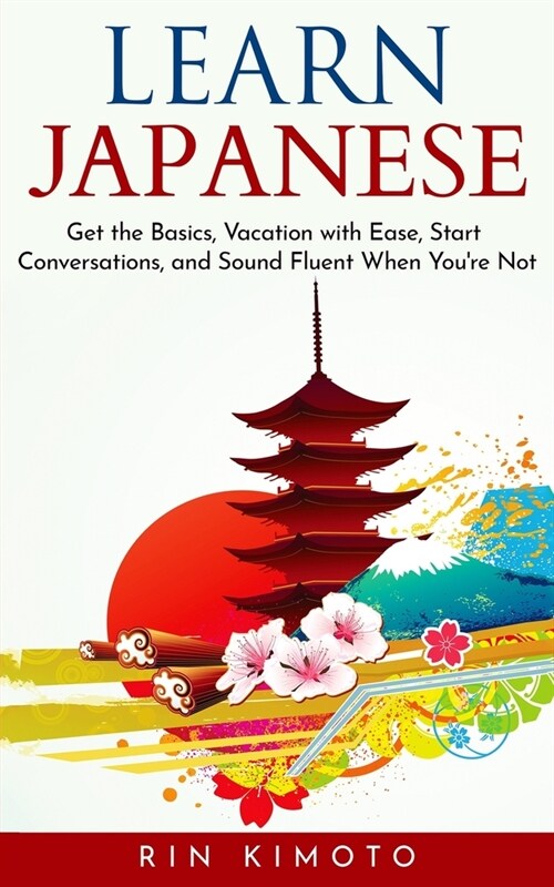 Learn Japanese: Get the Basics, Vacation with Ease, Start Conversations, and Sound Fluent When Youre Not (Paperback)
