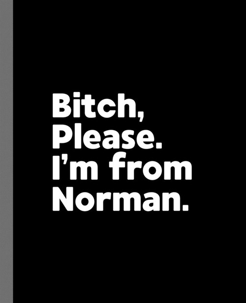 Bitch, Please. Im From Norman.: A Vulgar Adult Composition Book for a Native Norman, Oklahoma OK Resident (Paperback)