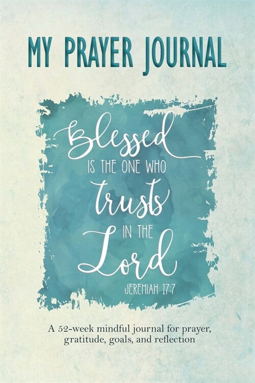 My Prayer Journal - Blessed is the One Who Trusts in the Lord: Jeremiah 17:7 (Bible verse on cover): A 52-week mindful journal with writing space for (Paperback)