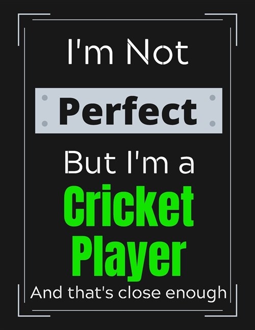 Im Not Perfect But Im a Cricket Player And thats close enough: Cricket Notebook/ Journal/ Notepad/ Diary For Work, Men, Boys, Girls, Women And Work (Paperback)