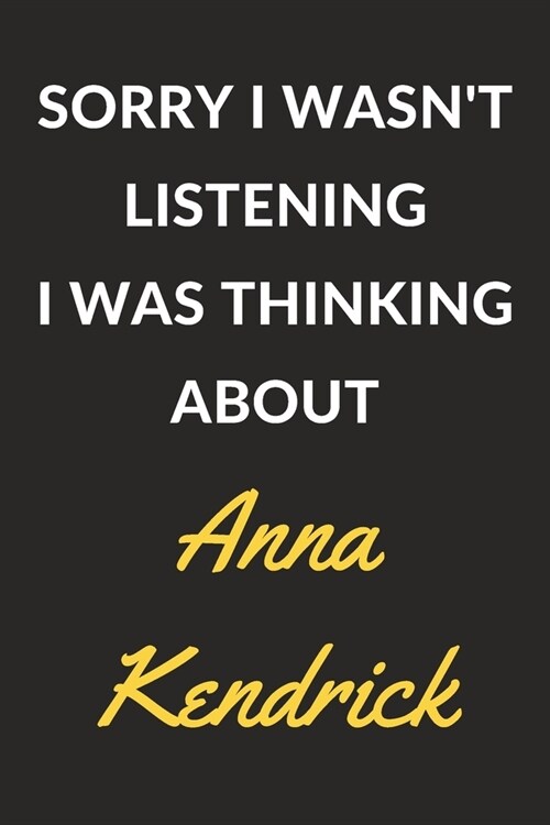 Sorry I Wasnt Listening I Was Thinking About Anna Kendrick: An Anna Kendrick Journal Notebook to Write Down Things, Take Notes, Record Plans or Keep (Paperback)