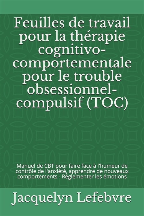 Feuilles de travail pour la th?apie cognitivo-comportementale pour le trouble obsessionnel-compulsif (TOC): Manuel de CBT pour faire face ?lhumeur (Paperback)