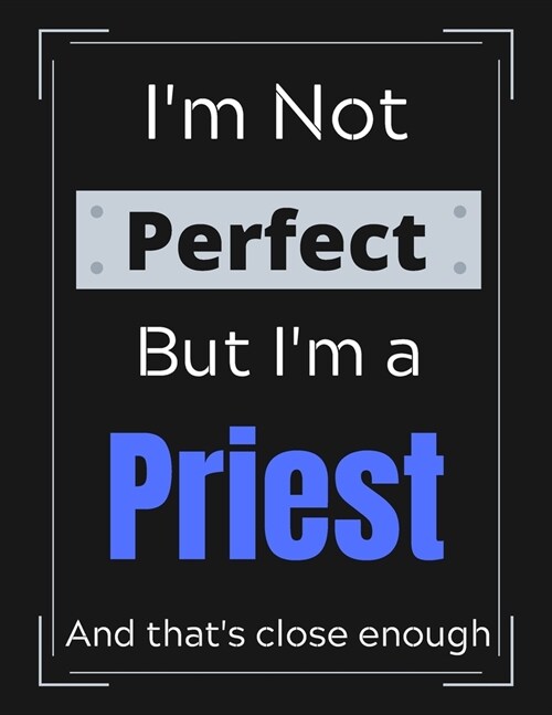 Im Not Perfect But Im a Priest And thats close enough: Priest Notebook/ Journal/ Notepad/ Diary For Work, Men, Boys, Girls, Women And Workers - 100 (Paperback)