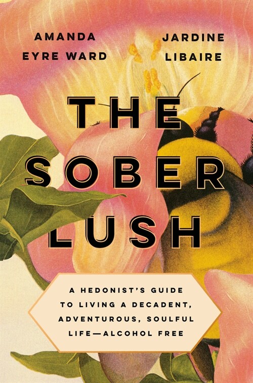 The Sober Lush: A Hedonists Guide to Living a Decadent, Adventurous, Soulful Life--Alcohol Free (Hardcover)