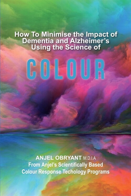 How To Minimise The Impact of Dementia and Alzheimers Using the Science of Colour (Paperback)