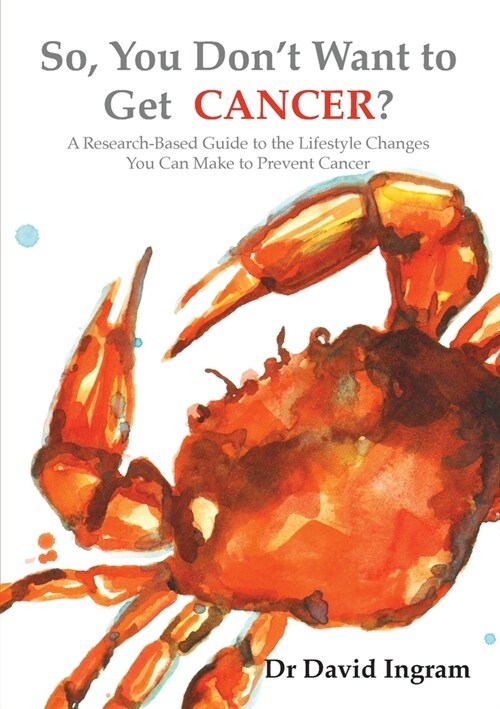 So, You Dont Want to Get CANCER?: A Research-Based Guide to the Lifestyle Changes You Can Make to Prevent Cancer (Paperback, Printbook)