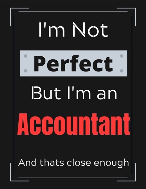 Im Not Perfect But Im An Accountant And thats close enough: Funny Accountant Notebook/ Journal/ Notepad/ Diary For Accountants, Work, Men, Boys, Gi (Paperback)