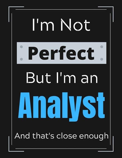 Im Not Perfect But Im An Analyst And thats close enough: Funny Analyst Notebook/ Journal/ Notepad/ Diary For Work, Men, Boys, Girls, Women And Work (Paperback)