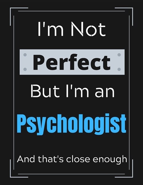 Im Not Perfect But Im an psychologist And thats close enough: psychologist Notebook/ Journal/ Notepad/ Diary For Work, Men, Boys, Girls, Women And (Paperback)