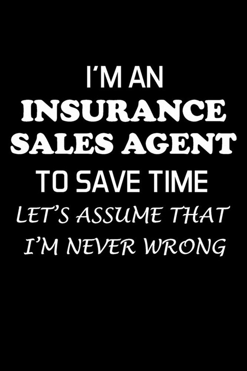 Im an Insurance Sales Agent to Save Time Lets Assume That Im Never Wrong: Insurance Agent Gifts - Blank Lined Notebook Journal - (6 x 9 Inches) - 1 (Paperback)