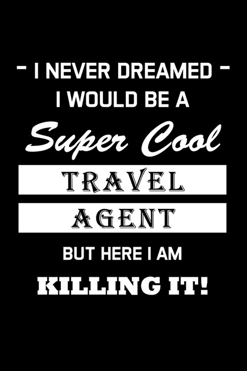 I Never Dreamed I Would Be a Super Cool Travel Agent But Here I Am Killing It !: Travel Agent Gifts - Blank Lined Notebook Journal - (6 x 9 Inches) - (Paperback)
