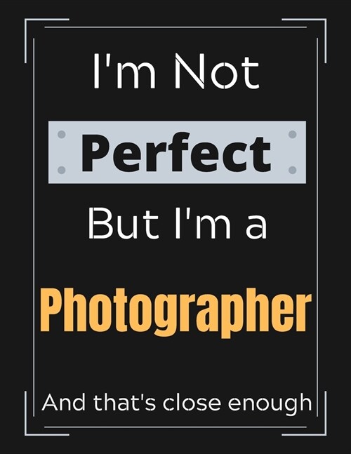 Im Not Perfect But Im a Photographer And thats close enough: Photographer Notebook/ Journal/ Notepad/ Diary For Work, Men, Boys, Girls, Women And W (Paperback)