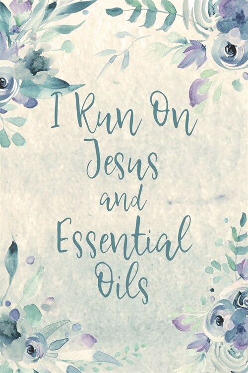 I Run On Jesus And Essential Oils: Blank Recipe Book, Write Your Favorite Blends In This Journal, Aromatherapy Organizer (Paperback)