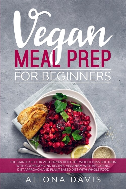 Vegan Meal Prep for Beginners: The Starter Kit for Vegetarian Keto Life, Weight Loss Solution with Cookbook and Recipes. Veganism with Ketogenic Diet (Paperback)