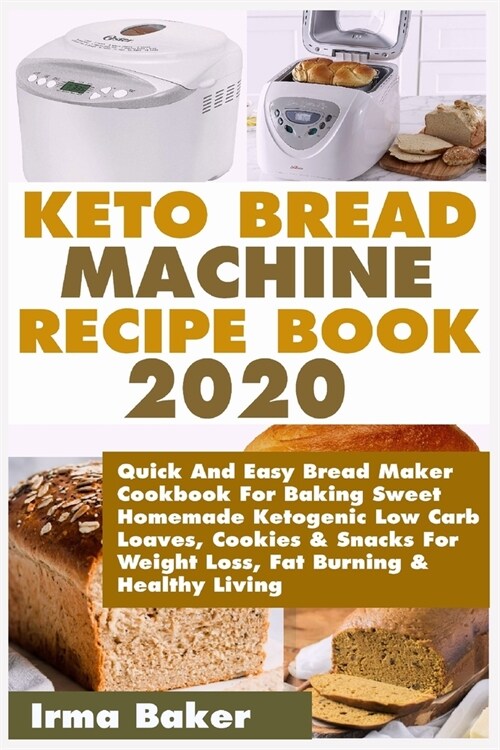 Keto Bread Machine Recipe Book 2020: Quick And Easy Bread Maker Cookbook For Baking Sweet Homemade Ketogenic Low Carb Loaves, Cookies & Snacks For Wei (Paperback)