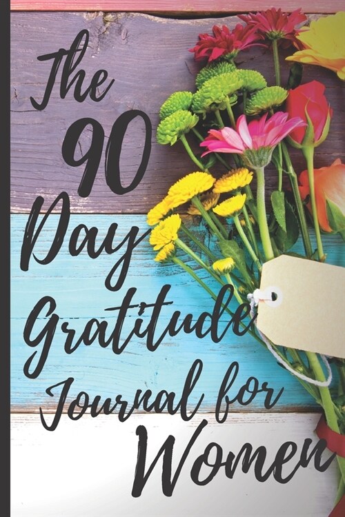 The 90 Day Gratitude Journal For Women: Be Grateful For 5 Things Of Your Day And Start Seeing Your Life Change For Better - 1 Year/52 Weeks to Practic (Paperback)