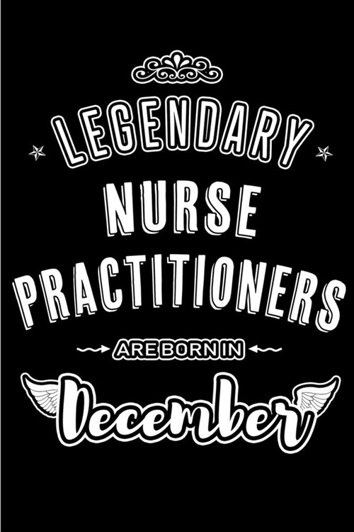Legendary Nurse Practitioners are born in December: Blank Lined profession Journal Notebooks Diary as Appreciation, Birthday, Welcome, Farewell, Thank (Paperback)