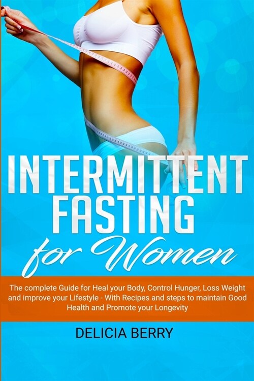 Intermittent Fasting for Women: The complete Guide for Heal your Body, Control Hunger, Loss Weight and improve your Lifestyle - With Recipes and steps (Paperback)