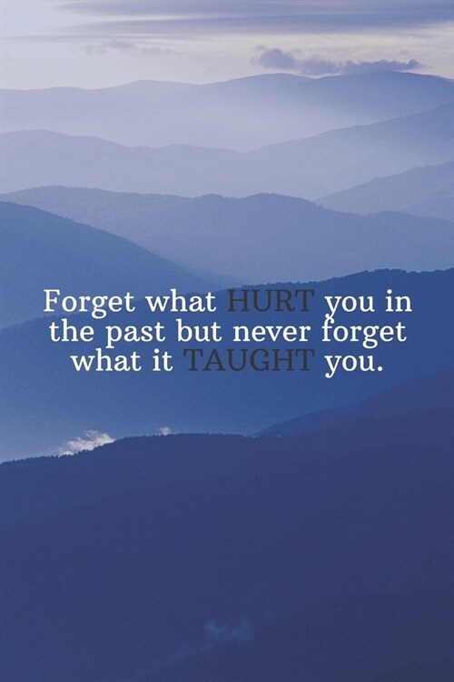 Forget what HURT you in the past but never forget what it TAUGHT you.: Daily Motivation Quotes Journal for Work, School, and Personal Writing - 6x9 12 (Paperback)