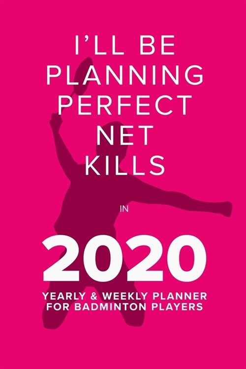 Playing Perfect Net Kills In 2020 - Yearly And Weekly Planner For Badminton Players: Organiser, Calendar & Diary Gift (Paperback)