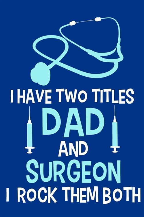 I Have Two Titles Dad And Surgeon I Rock Them Both: Blank Lined Notebook Journal: Doctor Medical Physicians General Practitioner Medical Student Gift (Paperback)
