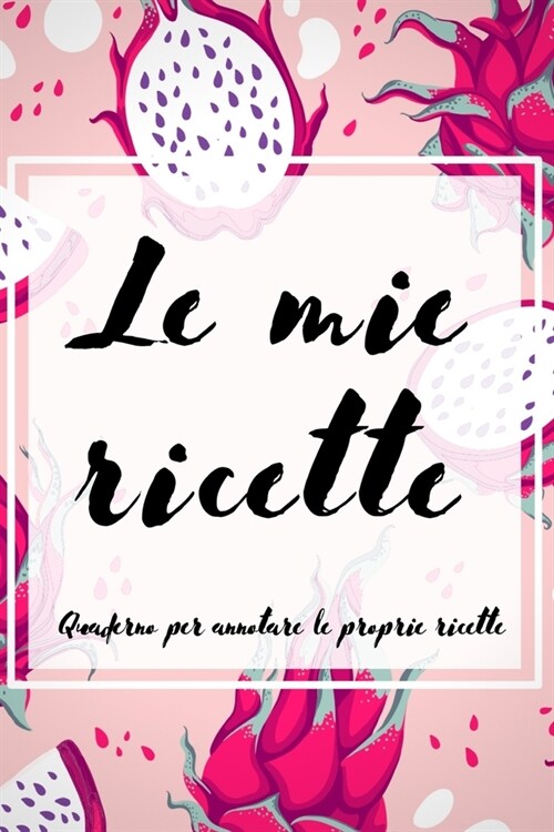 Le Mie Ricette: Quaderno per annotare le proprie ricette (Paperback)