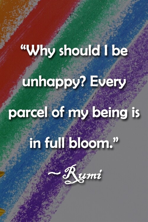 Why should I be unhappy? Every parcel of my being is in full bloom. Rumi Notebook: Lined Journal, 120 Pages, 6 x 9 inches, Thoughtful Gift, Soft Cov (Paperback)