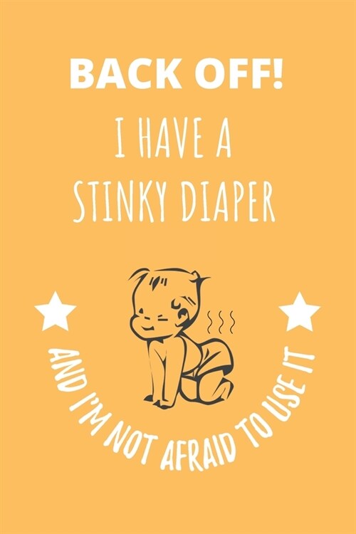 Back Off! I Have A Stinky Diaper And Im Not Afraid To Use It: Funny Baby Notebook Journal For New Parents (Paperback)