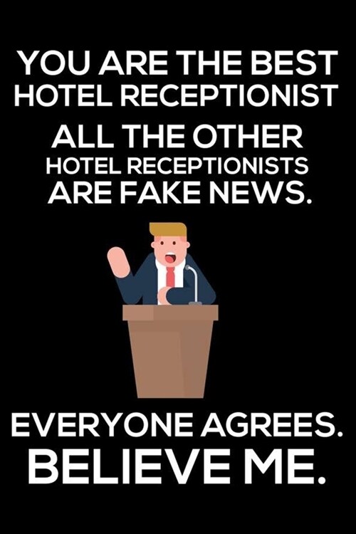 You Are The Best Hotel Receptionist All The Other Hotel Receptionists Are Fake News. Everyone Agrees. Believe Me.: Trump 2020 Notebook, Funny Producti (Paperback)