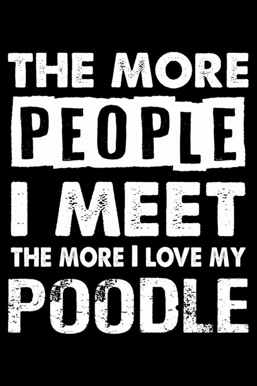 The More People I Meet The More I Love My Poodle: Cute Poodle Lined journal Notebook, Great Accessories & Gift Idea for Poodle Owner & Lover. Lined jo (Paperback)